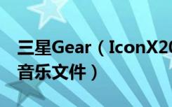 三星Gear（IconX2018耳机怎么从电脑传输音乐文件）