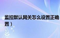 监控默认网关怎么设置正确（如何对电脑的默认网关进行设置）