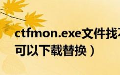 ctfmon.exe文件找不到（ctfmon.exe是否可以下载替换）