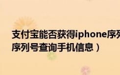 支付宝能否获得iphone序列号（手机支付宝怎么通过苹果序列号查询手机信息）