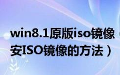 win8.1原版iso镜像（下载Windows8.1独立安ISO镜像的方法）