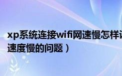 xp系统连接wifi网速慢怎样设置（如何解决xp系统宽带连接速度慢的问题）