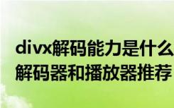 divx解码能力是什么（DivX是什么格式DivX解码器和播放器推荐）