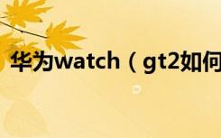 华为watch（gt2如何与安卓设备连接配对）