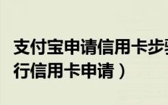 支付宝申请信用卡步骤如下（支付宝中怎么进行信用卡申请）