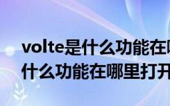 volte是什么功能在哪里打开一加（volte是什么功能在哪里打开）