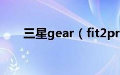 三星gear（fit2pro怎么使用计步器）