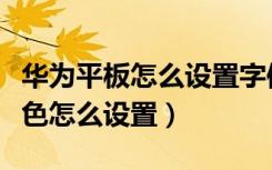 华为平板怎么设置字体颜色（华为手机字体颜色怎么设置）