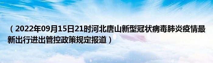 2022年09月15日21时河北唐山新型冠状病毒肺炎疫情最新出行进出管控