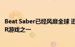 Beat Saber已经风靡全球 迅速成为目前流行的最受欢迎的VR游戏之一