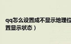 qq怎么设置成不显示地理位置（如何设置自己的QQ地理位置显示状态）