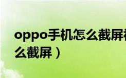 oppo手机怎么截屏视频教学（oppo手机怎么截屏）