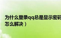 为什么登录qq总是显示密码错误（QQ登陆密码框出现异常怎么解决）