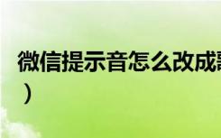 微信提示音怎么改成歌曲（微信提示音怎么改）