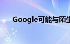 Google可能与陌生人分享了您的视频