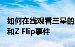 如何在线观看三星的Unpacked Galaxy S20和Z Flip事件