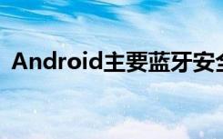 Android主要蓝牙安全漏洞解决方法是什么