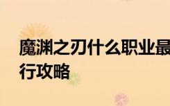 魔渊之刃什么职业最强 魔渊之刃职业强度排行攻略