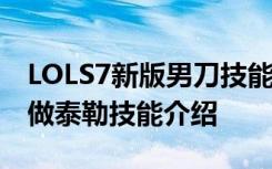 LOLS7新版男刀技能重做视频介绍 S7刺客重做泰勒技能介绍