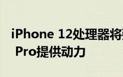 iPhone 12处理器将强大到足以为MacBook Pro提供动力