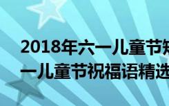 2018年六一儿童节短信祝福语 微信/说说六一儿童节祝福语精选