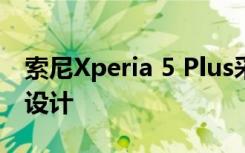 索尼Xperia 5 Plus采用了我们熟悉的带鱼屏设计