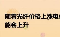 随着光纤价格上涨电信公司的网络部署成本可能会上升