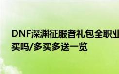 DNF深渊征服者礼包全职业外观一览 深渊征服者礼包值得买吗/多买多送一览