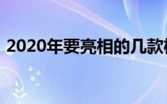 2020年要亮相的几款机型可以说是款款劲爆