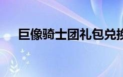 巨像骑士团礼包兑换码分享 你领取了吗