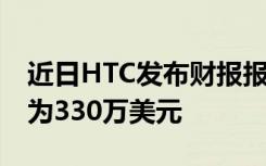 近日HTC发布财报报告中表示其2019年收入为330万美元