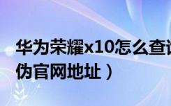 华为荣耀x10怎么查询真伪（华为手机查询真伪官网地址）