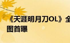 《天涯明月刀OL》全新神刀技能预览 门派地图首曝