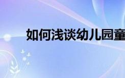 如何浅谈幼儿园童谣教学的实践探索