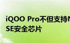 iQOO Pro不但支持NFC还全系标配了NFC-eSE安全芯片