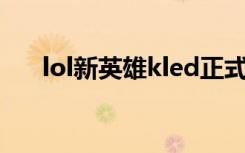 lol新英雄kled正式公布 真面目大揭秘