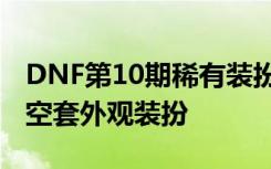 DNF第10期稀有装扮外观九天霜华套 全新天空套外观装扮