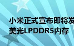 小米正式宣布即将发布的小米10将全线采用美光LPDDR5内存