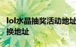 lol水晶抽奖活动地址 lol水晶抽奖限定皮肤兑换地址