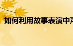 如何利用故事表演中声音表情的训练与指导