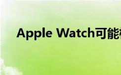 Apple Watch可能检测到您的血氧水平