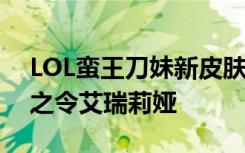 LOL蛮王刀妹新皮肤上架 梦魇泰达米尔莲花之令艾瑞莉娅