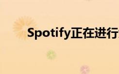 Spotify正在进行大规模的重新设计