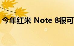 今年红米 Note 8很可能会以惊人的方式回归