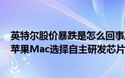 英特尔股价暴跌是怎么回事/什么原因 英特尔股价暴跌或因苹果Mac选择自主研发芯片