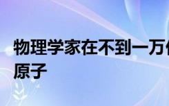 物理学家在不到一万亿分之一秒的时间内推动原子