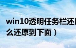 win10透明任务栏还原（win10电脑任务栏怎么还原到下面）