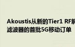 Akoustis从新的Tier1 RF解决方案提供商处获得了XBAW滤波器的首批5G移动订单