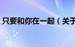 只要和你在一起（关于只要和你在一起介绍）