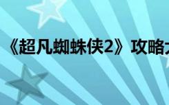 《超凡蜘蛛侠2》攻略大全 打击罪犯必备攻略